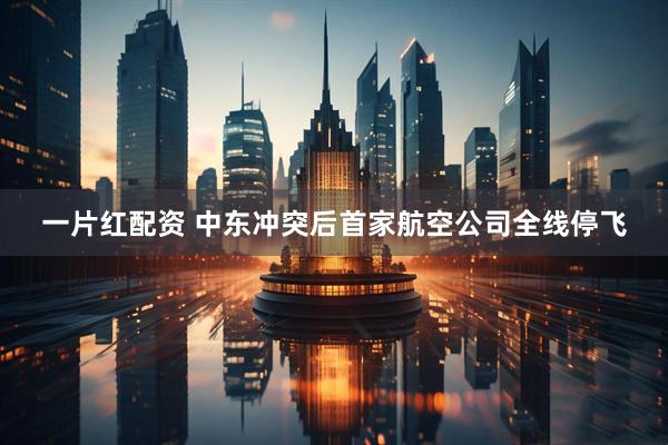 一片红配资 中东冲突后首家航空公司全线停飞