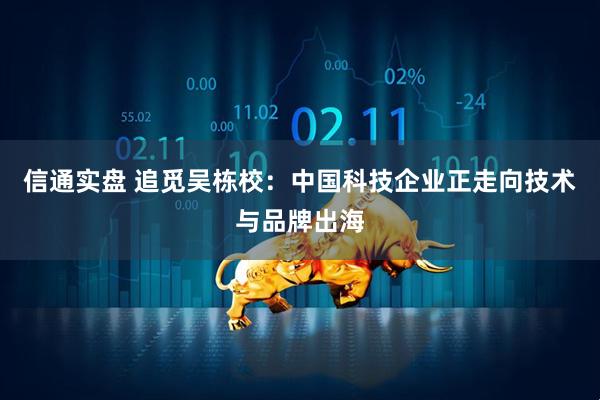 信通实盘 追觅吴栋校：中国科技企业正走向技术与品牌出海
